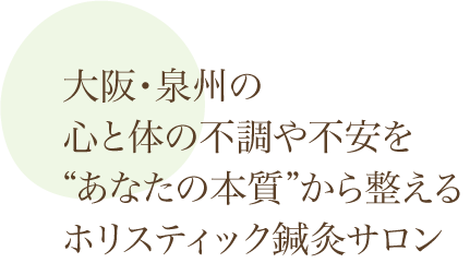 大阪・泉州の心と体の不調や不安を本質から整えるホリスティック鍼灸サロン